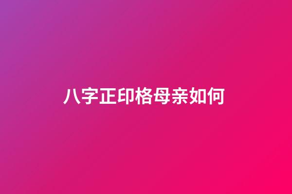 八字正印格母亲如何 (八字命格正印格)-第1张-观点-玄机派